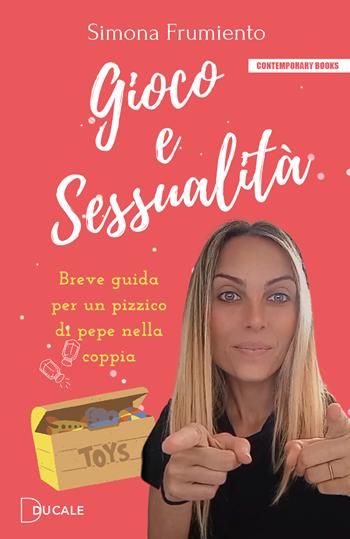 Gioco e sessualità. Breve guida per un pizzico di pepe nella coppia - Simona Frumiento - Libro Ducale 2022, Contemporary Books | Libraccio.it
