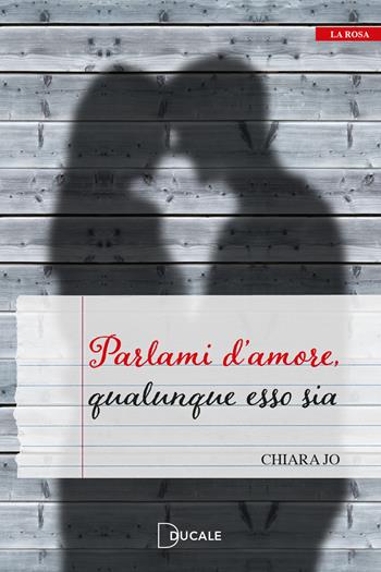 Parlami d'amore, qualunque esso sia - Chiara Jo - Libro Ducale 2023, La rosa | Libraccio.it