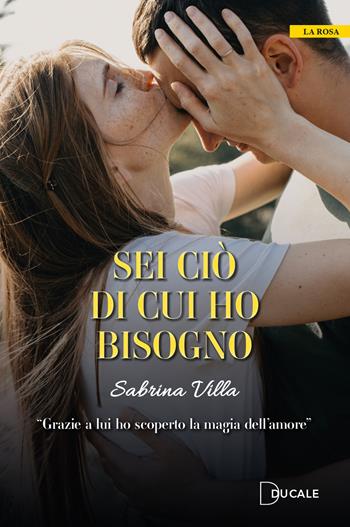 Sei ciò di cui ho bisogno - Sabrina Villa - Libro Ducale 2023, La rosa | Libraccio.it
