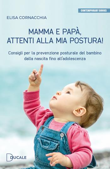 Mamma e papà, attenti alla mia postura! Consigli per la prevenzione posturale del bambino dalla nascita fino all'adolescenza - Elisa Cornacchia - Libro Ducale 2023, Contemporary Books | Libraccio.it