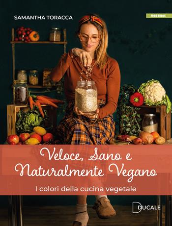 Veloce, sano e naturalmente vegano. I colori della cucina vegetale - Samantha Toracca - Libro Ducale 2024, Food Books | Libraccio.it