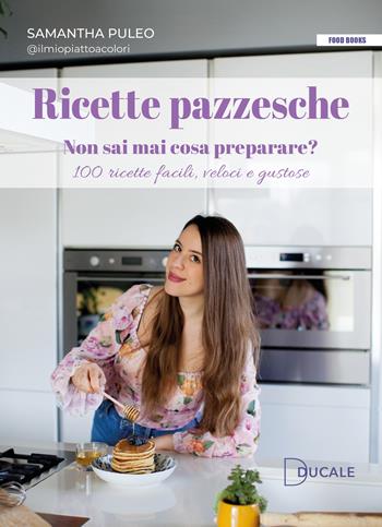 Ricette pazzesche. Non sai mai cosa preparare? 100 ricette facili, veloci e gustose - Samantha Puleo - Libro Ducale 2025, Food Books | Libraccio.it