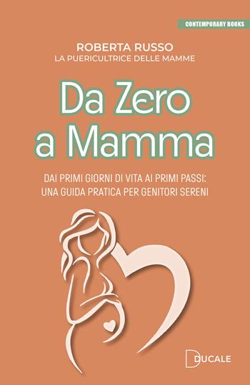 Da zero a mamma. Dai primi giorni di vita ai primi passi: una guida pratica per genitori sereni - Roberta Russo - Libro Ducale 2025, Contemporary Books | Libraccio.it
