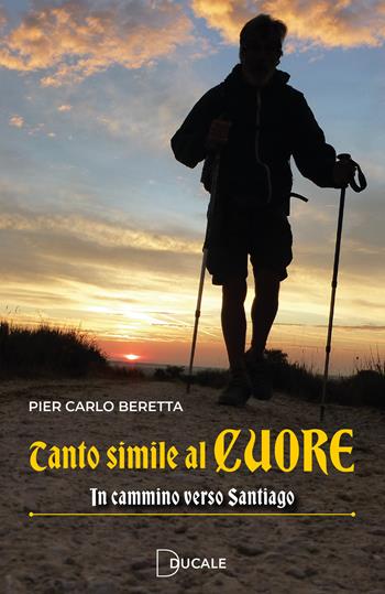 Tanto simile al cuore. In cammino verso Santiago - Pier Carlo Beretta - Libro Ducale 2025 | Libraccio.it