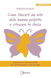 Come liberarti dal mito della mamma perfetta e ritrovare te stessa. Sopravvivere alla maternità, tra carico mentale e sensi di colpa