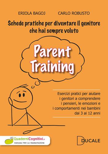 Parent Training. Esercizi pratici per aiutare i genitori a comprendere i pensieri, le emozioni e i comportamenti nei bambini dai 3 ai 12 anni - Eriola Bagoj, Carlo Robusto - Libro Ducale 2025 | Libraccio.it
