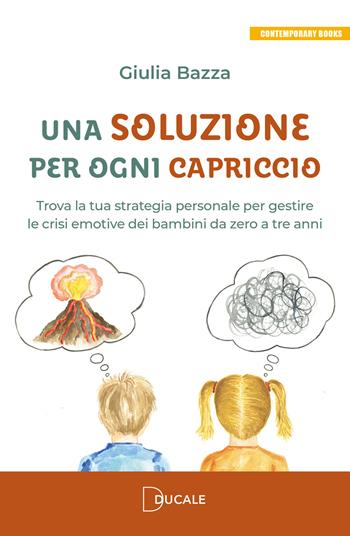 Una soluzione per ogni capriccio. Trova la tua strategia personale per gestire le crisi emotive dei bambini da zero a tre anni - Giulia Bazza - Libro Ducale 2026, Contemporary Books | Libraccio.it