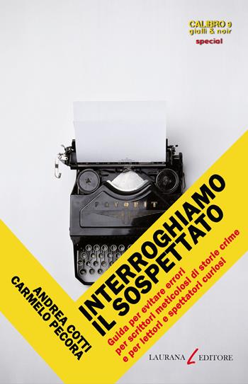 Interroghiamo il sospettato. Guida per evitare errori per scrittori meticolosi di storie crime e per lettori e spettatori curiosi - Andrea Cotti, Carmelo Pecora - Libro Laurana Editore 2022, Calibro 9. Gialli & noir | Libraccio.it