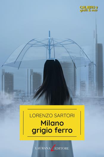 Milano grigio ferro - Lorenzo Sartori - Libro Laurana Editore 2023, Calibro 9. Gialli & noir | Libraccio.it