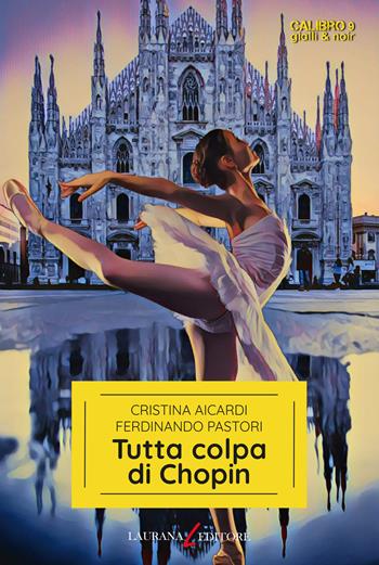 Tutta colpa di Chopin - Cristina Aicardi, Ferdinando Pastori - Libro Laurana Editore 2024, Calibro 9. Gialli & noir | Libraccio.it