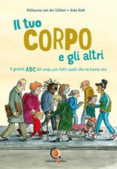 Il tuo corpo e gli altri. il grande ABC del corpo, per tutti quelli che ne hanno uno. Ediz. a colori