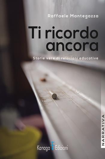 Ti ricordo ancora. Storie vere di relazioni educative - Raffaele Mantegazza - Libro Kanaga 2023 | Libraccio.it