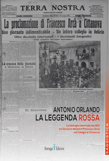 La leggenda rossa. La battaglia elettorale del 1913 tra Giovanni Alessio e Francesco Arcà nel Collegio di Cittanova - Antonio Orlando - Libro Kanaga 2023 | Libraccio.it