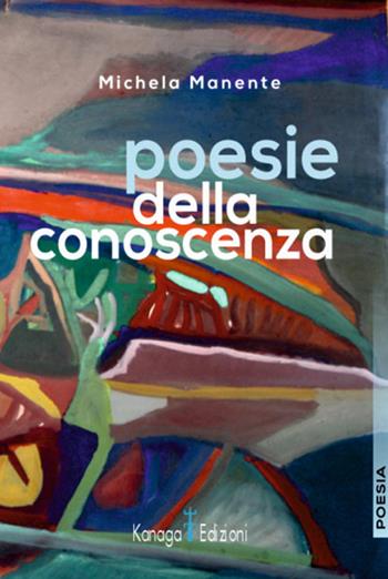 Poesie della conoscenza - Michela Manente - Libro Kanaga 2024 | Libraccio.it