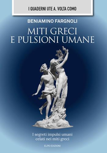 Miti greci e pulsioni umane. I segreti impulsi umani celati nei miti greci - Beniamino Fargnoli - Libro Elpo Edizioni 2023 | Libraccio.it