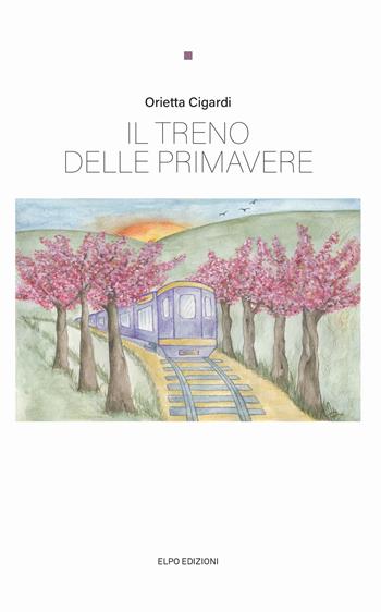 Il treno delle primavere - Orietta Cigardi - Libro Elpo Edizioni 2023 | Libraccio.it