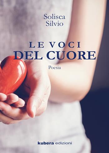 Le voci del cuore - Silvio Solisca - Libro Kubera Edizioni 2022 | Libraccio.it