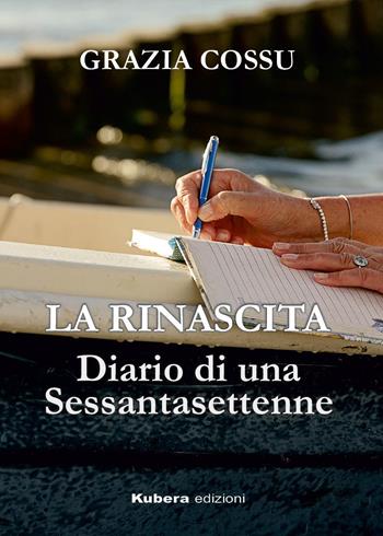 La rinascita. Diario di una sessantasettenne - Grazia Cossu - Libro Kubera Edizioni 2022 | Libraccio.it
