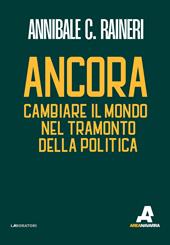 Ancora. Cambiare il mondo nel tramonto della politica