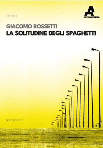 La solitudine degli spaghetti - Giacomo Rossetti - Libro Area Navarra 2023, Scirocco | Libraccio.it
