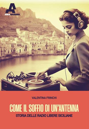 Come il soffio di un'antenna. Storie delle radio libere siciliane - Valentina Frinchi - Libro Area Navarra 2023 | Libraccio.it