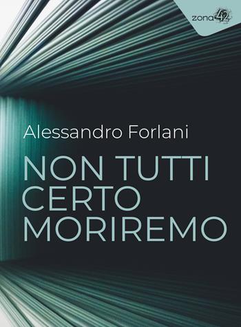 Non tutti certo moriremo - Alessandro Forlani - Libro Zona 42 2023, I libri dell'Iguana | Libraccio.it