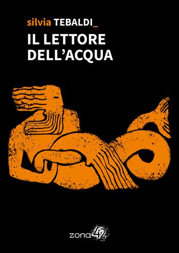 Il lettore dell'acqua - Silvia Tebaldi - Libro Zona 42 2023, 42Nodi | Libraccio.it