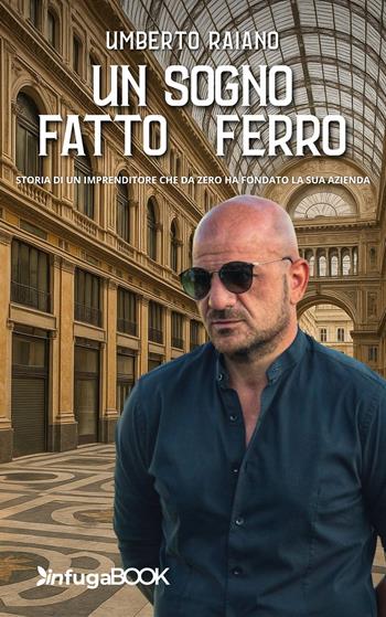 Un sogno fatto di ferro. Storia di un imprenditore che da zero ha fondato la sua azienda - Umberto Raiano - Libro Infuga Digital 2025 | Libraccio.it