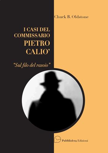 Sul filo del rasoio. I casi del Commissario Pietro Caliò - Chuck B. Oldstone - Libro Pubblisfera 2022 | Libraccio.it