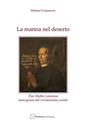 La manna nel deserto. Don Matteo Lamanna antesignano del cristianesimo sociale - Stefano Cropanese - Libro Pubblisfera 2022 | Libraccio.it