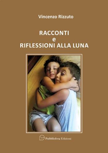 Racconti e riflessioni alla luna - Vincenzo Rizzuto - Libro Pubblisfera 2022 | Libraccio.it