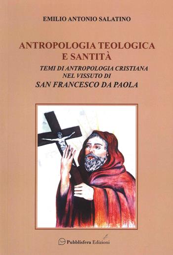 Antropologia teologica e santità. Temi di antropologia cristiana nel vissuto di San Francesco di Paola - Emilio Antonio Salatino - Libro Pubblisfera 2023 | Libraccio.it