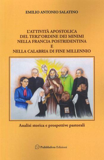 L'attività apostolica del terz'ordine dei Minimi nella Francia postridentina e nella Calabria di fine millennio. Analisi storica e prospettive pastorali - Emilio Antonio Salatino - Libro Pubblisfera 2023 | Libraccio.it