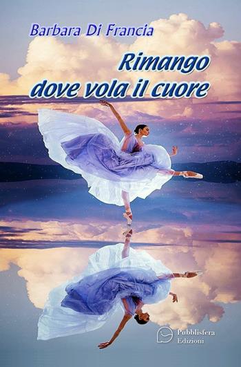 Rimango dove vola il cuore - Barbara Di Francia - Libro Pubblisfera 2023 | Libraccio.it