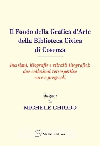 Il fondo della grafica d'arte della Biblioteca Civica di Cosenza. Incisioni, litografie e ritratti litografici: due collezioni retrospettive rare e pregevoli  - Libro Pubblisfera 2023 | Libraccio.it