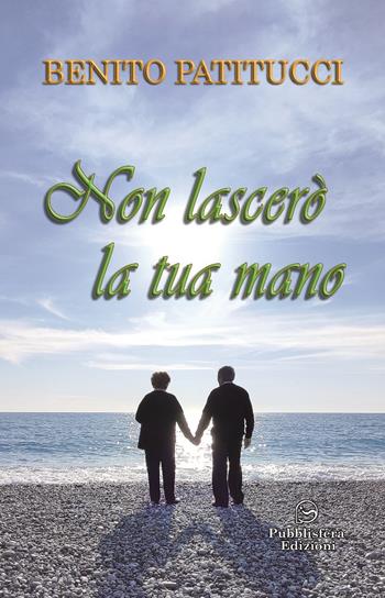 Non lascerò la tua mano - Benito Patitucci - Libro Pubblisfera 2023 | Libraccio.it