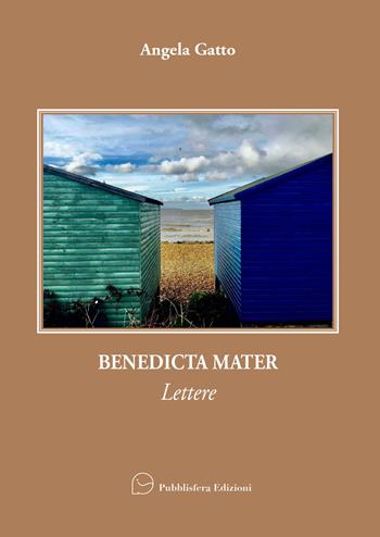 Benedicta Mater. Lettere - Angela Gatto - Libro Pubblisfera 2023 | Libraccio.it