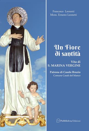 Un fiore di santità. Vita di S. Marina Vergine patrona di Casole Bruzio - Francesco Leonetti, Ernesto Leonetti - Libro Pubblisfera 2024 | Libraccio.it