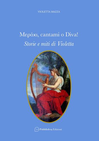 Meráki, cantami o Diva! Storie e miti di Violetta - Violetta Mazza - Libro Pubblisfera 2024 | Libraccio.it