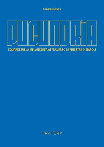 Pucundrìa. Sguardi sulla melanconia attraverso le finestre di Napoli. Ediz. a colori - Giovanni Menna - Libro Cratera 2024, Tipi | Libraccio.it