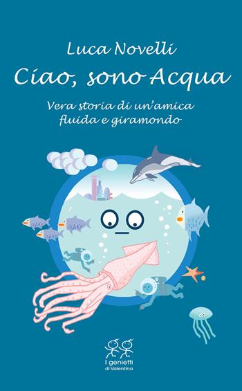 Ciao, sono Acqua. Vera storia di un'amica fluida e giramondo - Luca Novelli - Libro Valentina Edizioni 2023, I genietti di Valentina | Libraccio.it