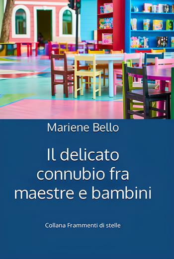 Il delicato connubio fra maestre e bambini - Mariene Bello - Libro Balzano Editore - Librerie Il giardino della cultura 2023, Frammenti di stelle | Libraccio.it
