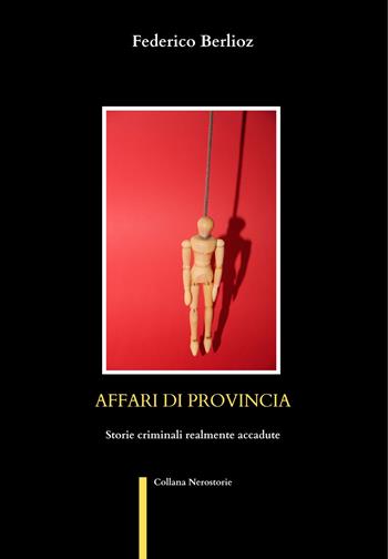Affari di provincia. Storie criminali realmente accadute - Federico Berlioz - Libro Balzano Editore - Librerie Il giardino della cultura 2024 | Libraccio.it