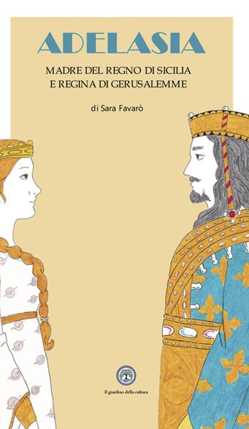 Adelasia. Madre del Regno di Sicilia e Regina di Gerusalemme ovvero Adelaide Aleramo del Vasto - Sara Favarò - Libro Balzano Editore - Librerie Il giardino della cultura 2024 | Libraccio.it