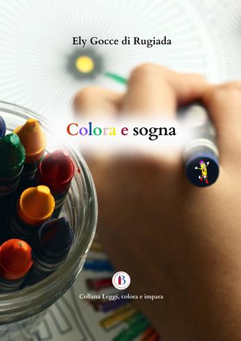 Colora e sogna - Ely Gocce di Rugiada - Libro Balzano Editore - Librerie Il giardino della cultura 2024 | Libraccio.it