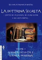 La dottrina segreta. Sintesi della scienza, della religione e della filosofia. Vol. 3: Scienza occulta e scienza moderna.