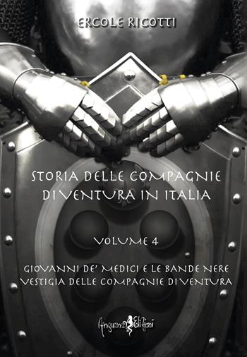 Storia delle compagnie di ventura in Italia. Vol. 4: Giovanni de' Medici e le Bande Nere. Vestigia delle Compagnie di Ventura - Ercole Ricotti - Libro Anguana Edizioni 2023, Historica | Libraccio.it