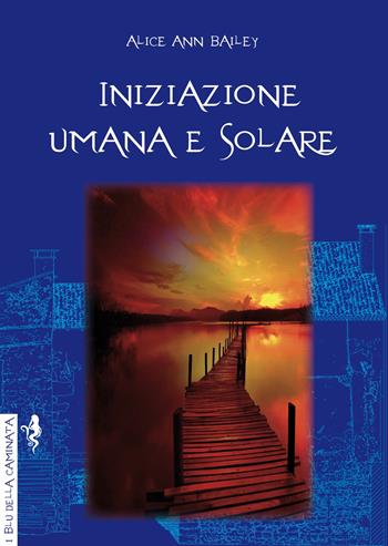 Iniziazione umana e solare - Alice Ann Bailey - Libro Anguana Edizioni 2023, I blu della caminata | Libraccio.it