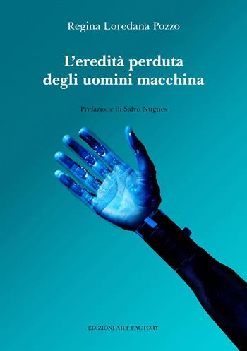 L'eredità perduta degli uomini macchina - Regina Loredana Pozzo - Libro Art Factory 2022, Poesia, i poeti contemporanei | Libraccio.it