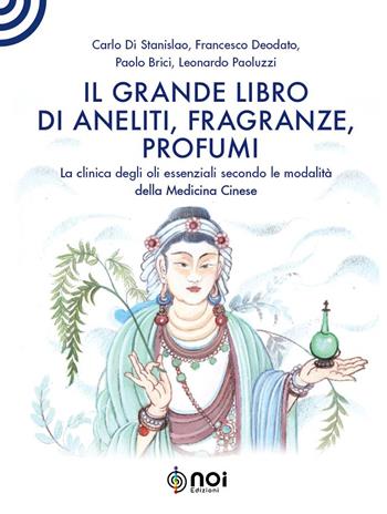 Il grande libro di aneliti, fragranze e profumi. La clinica degli oli essenziali secondo le modalità della medicina cinese - Carlo Di Stanislao, Francesco Deodato, Paolo Brici - Libro Noi 2022 | Libraccio.it